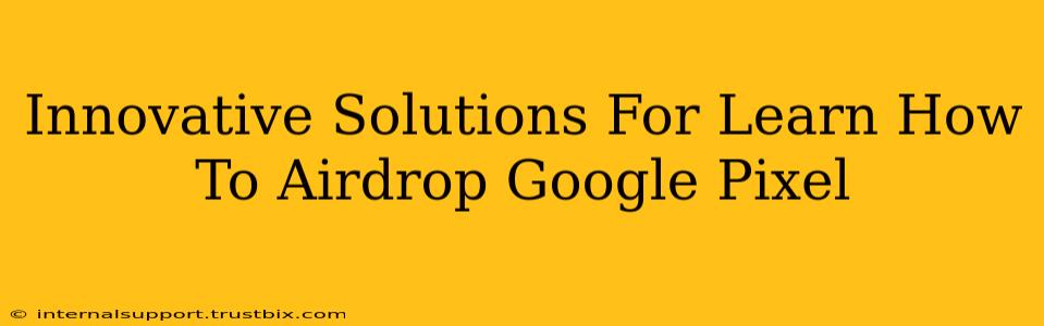 Innovative Solutions For Learn How To Airdrop Google Pixel