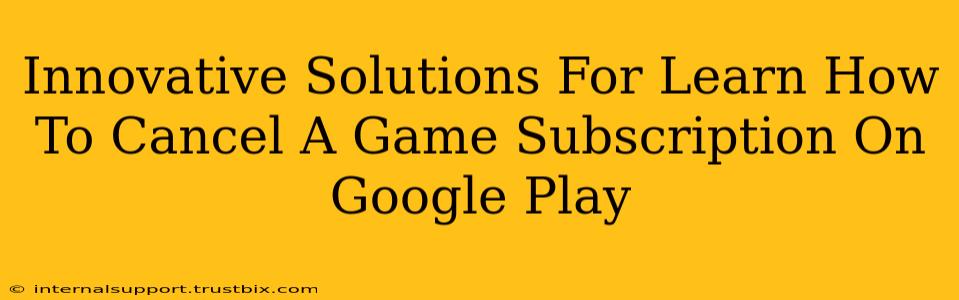 Innovative Solutions For Learn How To Cancel A Game Subscription On Google Play