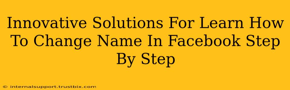 Innovative Solutions For Learn How To Change Name In Facebook Step By Step