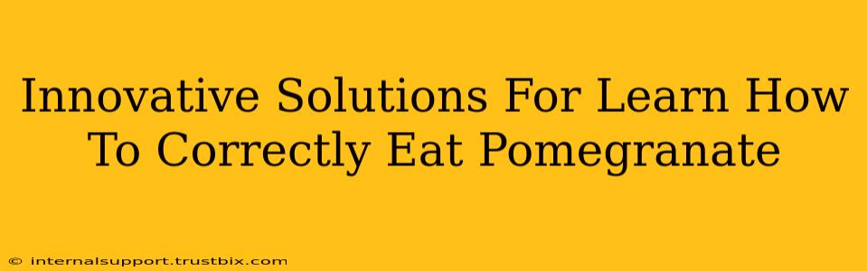 Innovative Solutions For Learn How To Correctly Eat Pomegranate