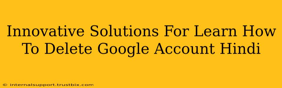 Innovative Solutions For Learn How To Delete Google Account Hindi