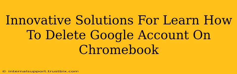 Innovative Solutions For Learn How To Delete Google Account On Chromebook