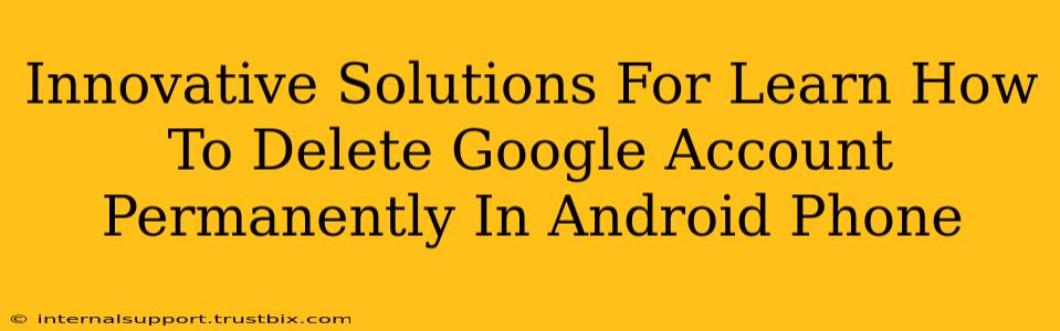 Innovative Solutions For Learn How To Delete Google Account Permanently In Android Phone