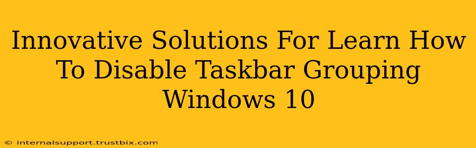 Innovative Solutions For Learn How To Disable Taskbar Grouping Windows 10