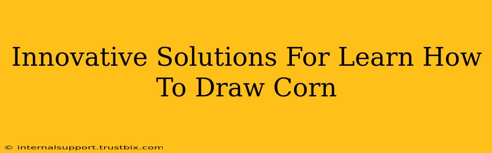 Innovative Solutions For Learn How To Draw Corn