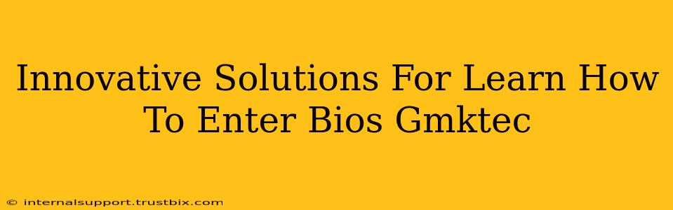 Innovative Solutions For Learn How To Enter Bios Gmktec