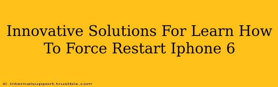 Innovative Solutions For Learn How To Force Restart Iphone 6