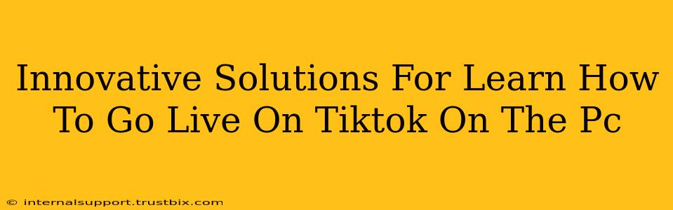 Innovative Solutions For Learn How To Go Live On Tiktok On The Pc