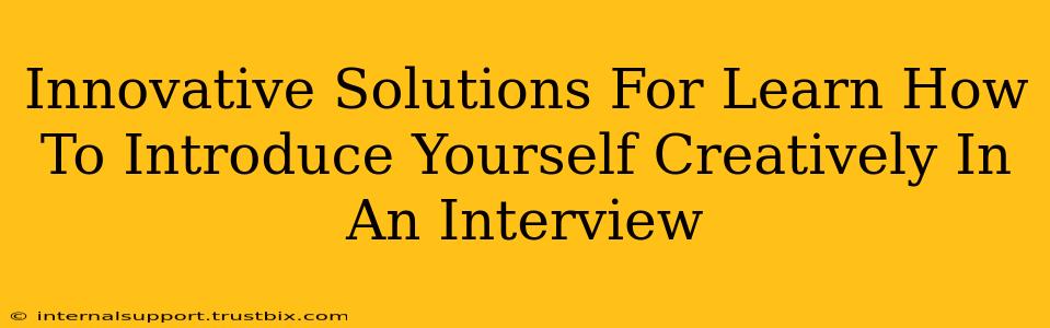 Innovative Solutions For Learn How To Introduce Yourself Creatively In An Interview