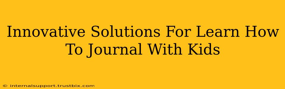 Innovative Solutions For Learn How To Journal With Kids