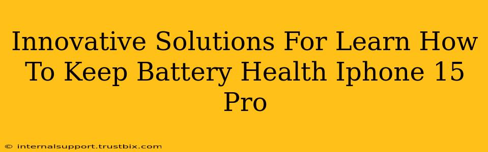 Innovative Solutions For Learn How To Keep Battery Health Iphone 15 Pro