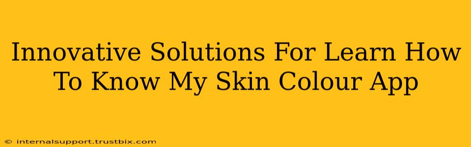 Innovative Solutions For Learn How To Know My Skin Colour App