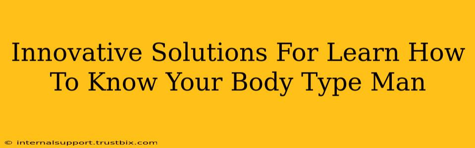 Innovative Solutions For Learn How To Know Your Body Type Man