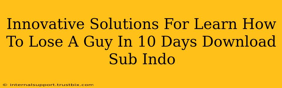 Innovative Solutions For Learn How To Lose A Guy In 10 Days Download Sub Indo