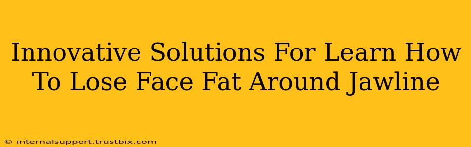 Innovative Solutions For Learn How To Lose Face Fat Around Jawline