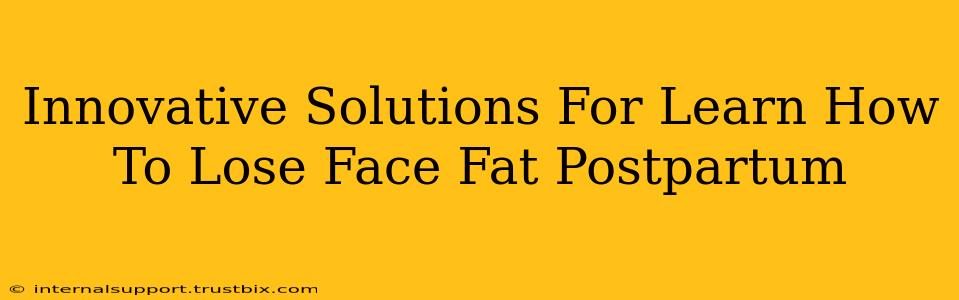 Innovative Solutions For Learn How To Lose Face Fat Postpartum