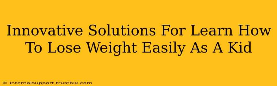 Innovative Solutions For Learn How To Lose Weight Easily As A Kid