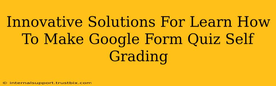 Innovative Solutions For Learn How To Make Google Form Quiz Self Grading