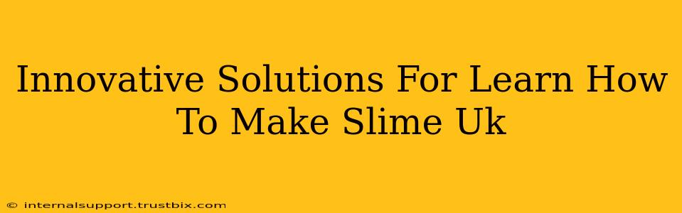 Innovative Solutions For Learn How To Make Slime Uk