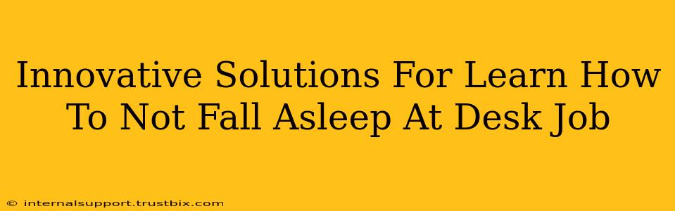 Innovative Solutions For Learn How To Not Fall Asleep At Desk Job