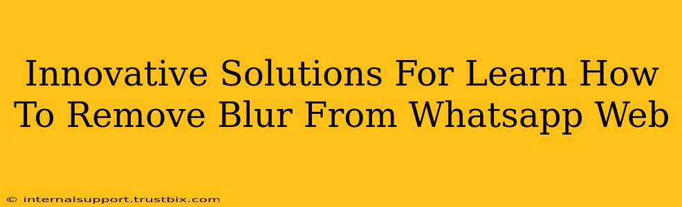 Innovative Solutions For Learn How To Remove Blur From Whatsapp Web