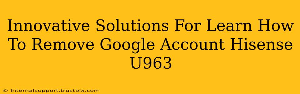 Innovative Solutions For Learn How To Remove Google Account Hisense U963