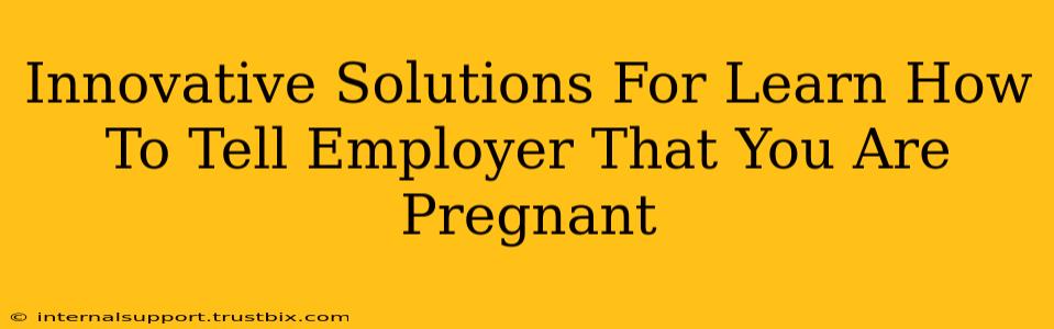 Innovative Solutions For Learn How To Tell Employer That You Are Pregnant