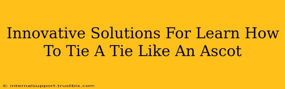 Innovative Solutions For Learn How To Tie A Tie Like An Ascot