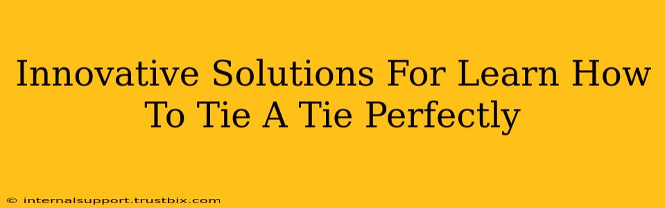 Innovative Solutions For Learn How To Tie A Tie Perfectly