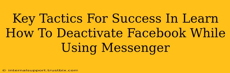 Key Tactics For Success In Learn How To Deactivate Facebook While Using Messenger