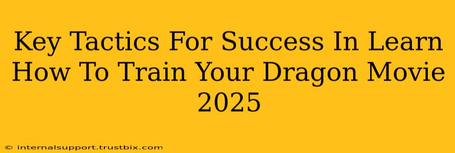 Key Tactics For Success In Learn How To Train Your Dragon Movie 2025