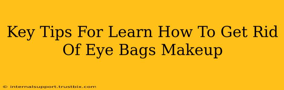 Key Tips For Learn How To Get Rid Of Eye Bags Makeup