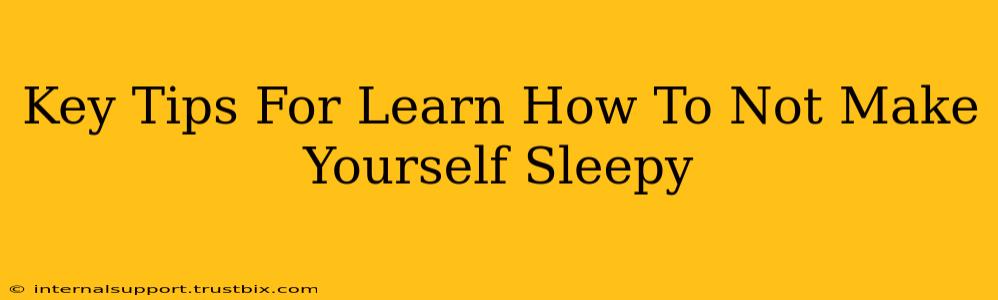 Key Tips For Learn How To Not Make Yourself Sleepy