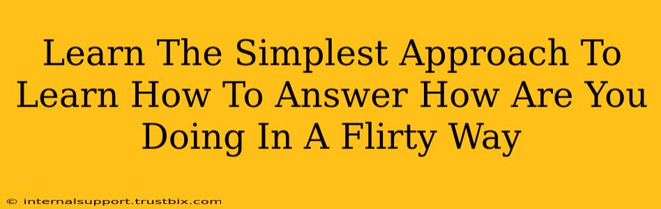 Learn The Simplest Approach To Learn How To Answer How Are You Doing In A Flirty Way