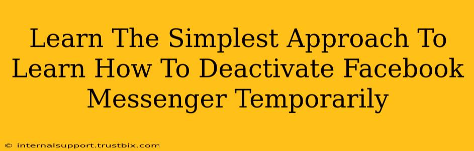 Learn The Simplest Approach To Learn How To Deactivate Facebook Messenger Temporarily