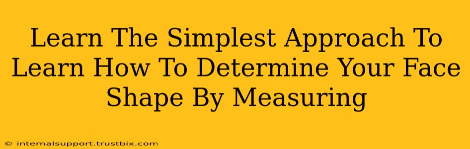 Learn The Simplest Approach To Learn How To Determine Your Face Shape By Measuring