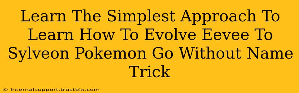 Learn The Simplest Approach To Learn How To Evolve Eevee To Sylveon Pokemon Go Without Name Trick