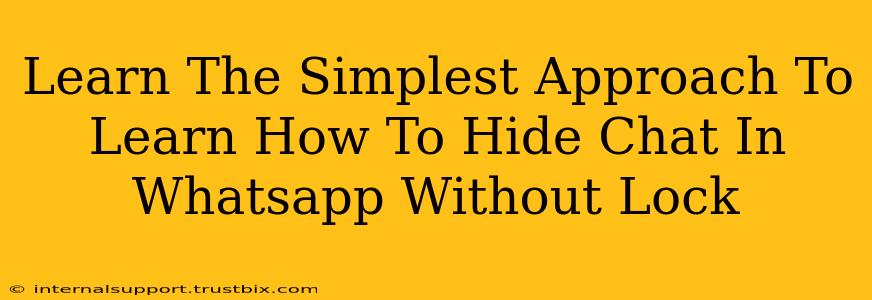 Learn The Simplest Approach To Learn How To Hide Chat In Whatsapp Without Lock