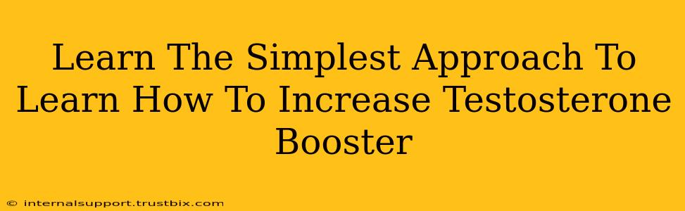 Learn The Simplest Approach To Learn How To Increase Testosterone Booster