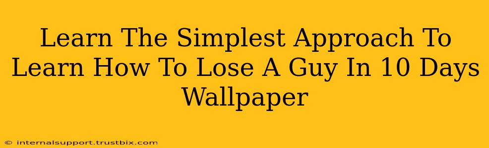 Learn The Simplest Approach To Learn How To Lose A Guy In 10 Days Wallpaper