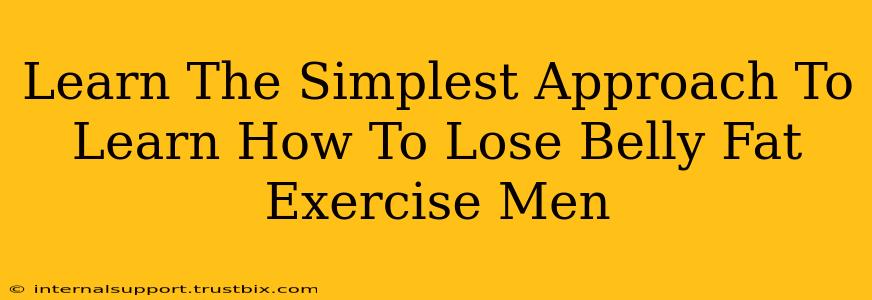 Learn The Simplest Approach To Learn How To Lose Belly Fat Exercise Men