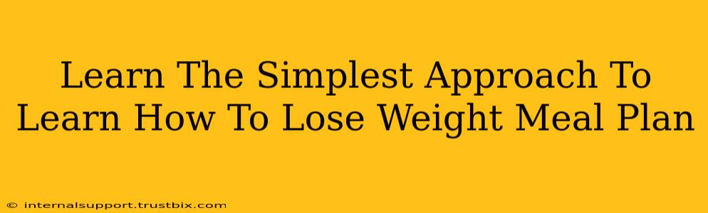 Learn The Simplest Approach To Learn How To Lose Weight Meal Plan