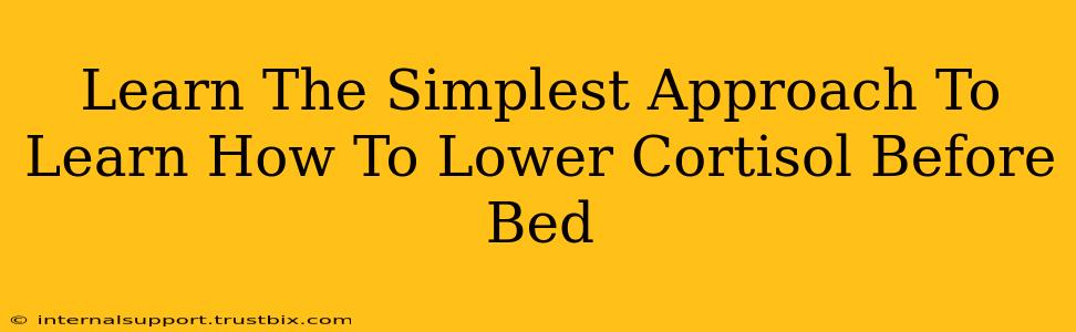 Learn The Simplest Approach To Learn How To Lower Cortisol Before Bed