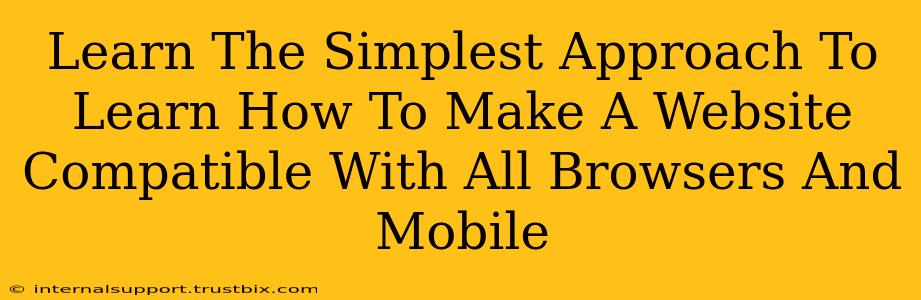 Learn The Simplest Approach To Learn How To Make A Website Compatible With All Browsers And Mobile