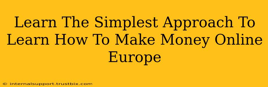 Learn The Simplest Approach To Learn How To Make Money Online Europe