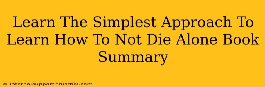 Learn The Simplest Approach To Learn How To Not Die Alone Book Summary