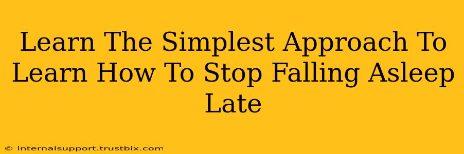 Learn The Simplest Approach To Learn How To Stop Falling Asleep Late