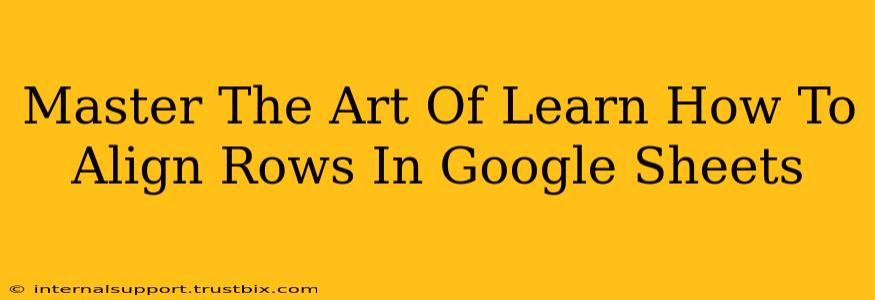 Master The Art Of Learn How To Align Rows In Google Sheets