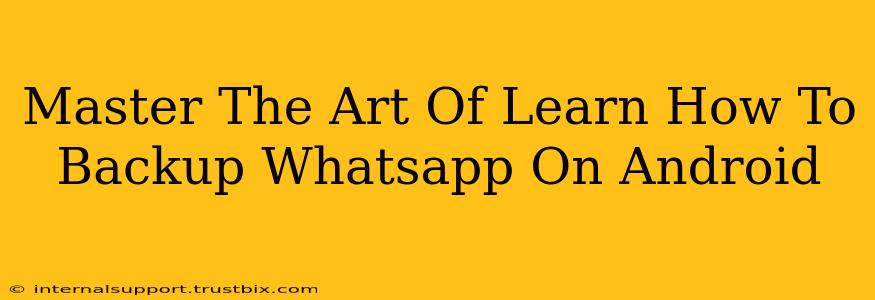 Master The Art Of Learn How To Backup Whatsapp On Android