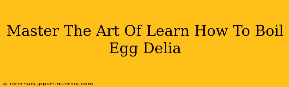 Master The Art Of Learn How To Boil Egg Delia